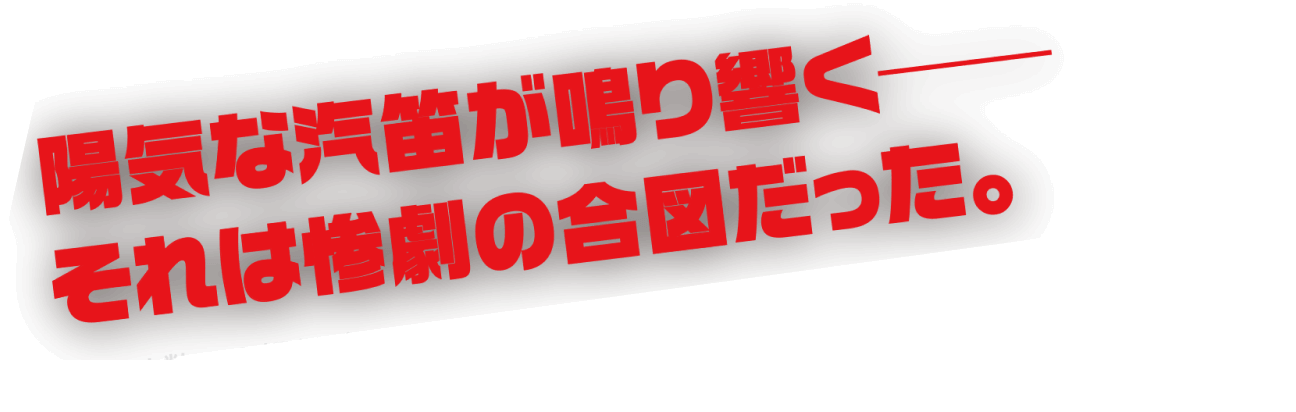陽気な汽笛が鳴り響く——それは惨劇の合図だった。